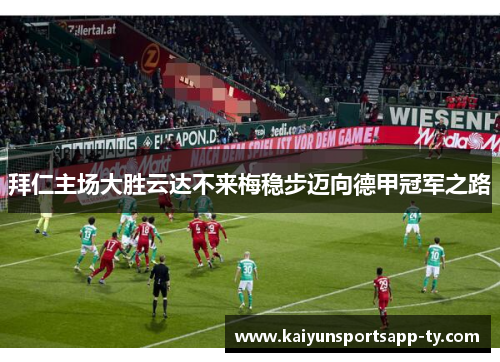 拜仁主场大胜云达不来梅稳步迈向德甲冠军之路