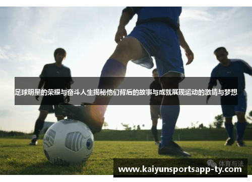足球明星的荣耀与奋斗人生揭秘他们背后的故事与成就展现运动的激情与梦想