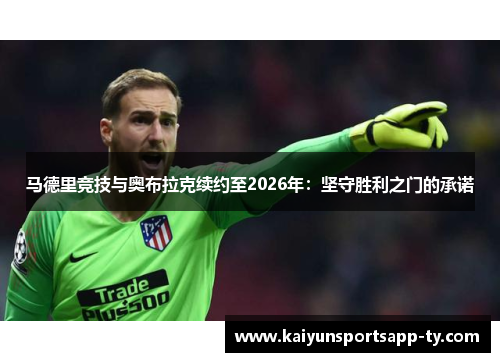 马德里竞技与奥布拉克续约至2026年：坚守胜利之门的承诺