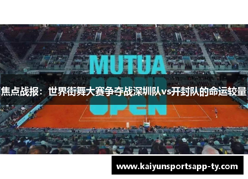 焦点战报：世界街舞大赛争夺战深圳队vs开封队的命运较量