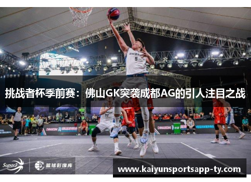 挑战者杯季前赛：佛山GK突袭成都AG的引人注目之战